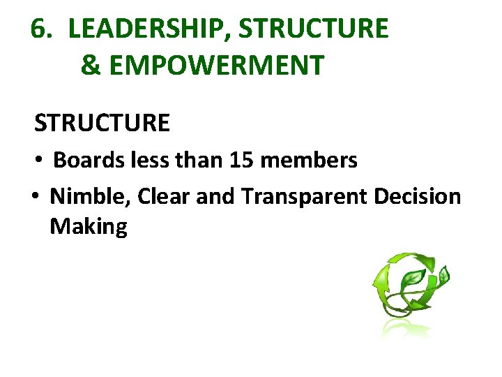 6. LEADERSHIP, STRUCTURE & EMPOWERMENT STRUCTURE • Boards less than 15 members • Nimble,