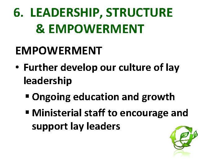 6. LEADERSHIP, STRUCTURE & EMPOWERMENT • Further develop our culture of lay leadership §