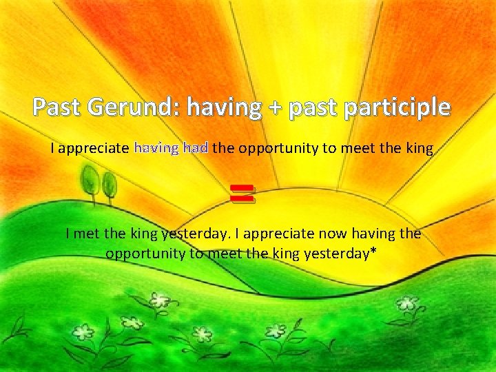 Past Gerund: having + past participle I appreciate having had the opportunity to meet Past Gerund: having + past participle I appreciate having had the opportunity to meet