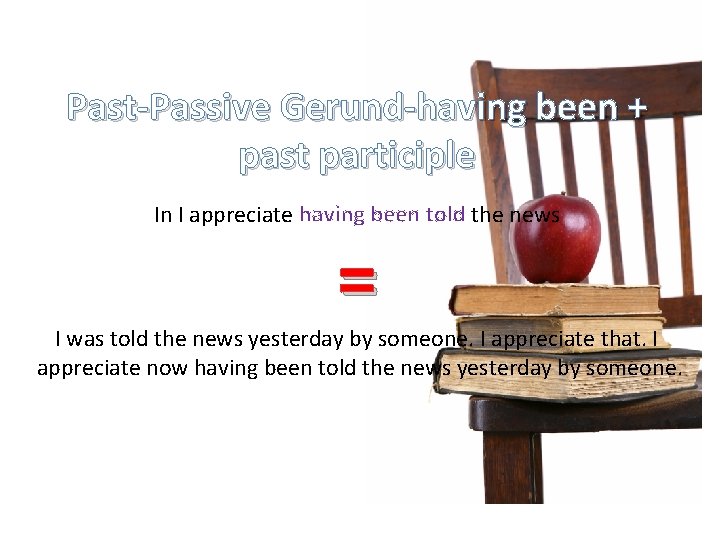Past-Passive Gerund-having been + past participle In I appreciate having been told the news Past-Passive Gerund-having been + past participle In I appreciate having been told the news