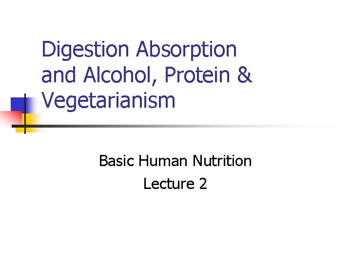 Digestion Absorption and Alcohol, Protein & Vegetarianism Basic Human Nutrition Lecture 2 