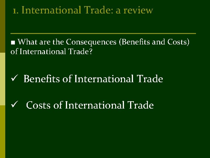 1. International Trade: a review ■ What are the Consequences (Benefits and Costs) of