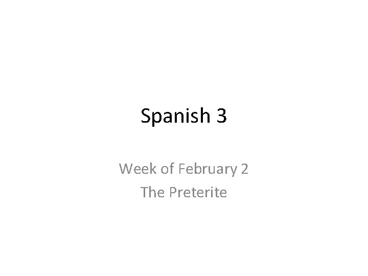 Spanish 3 Week of February 2 The Preterite 