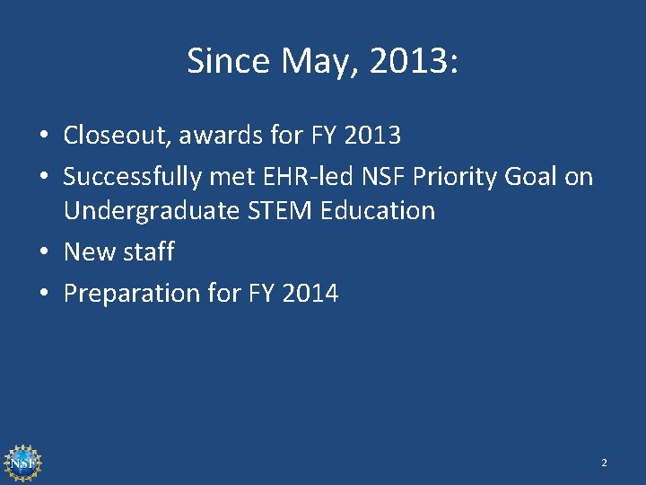 Since May, 2013: • Closeout, awards for FY 2013 • Successfully met EHR-led NSF