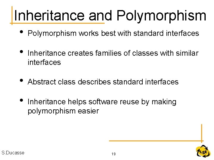 Inheritance and Polymorphism • Polymorphism works best with standard interfaces • Inheritance creates families