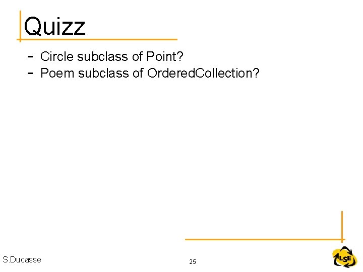 Quizz – Circle subclass of Point? – Poem subclass of Ordered. Collection? S. Ducasse