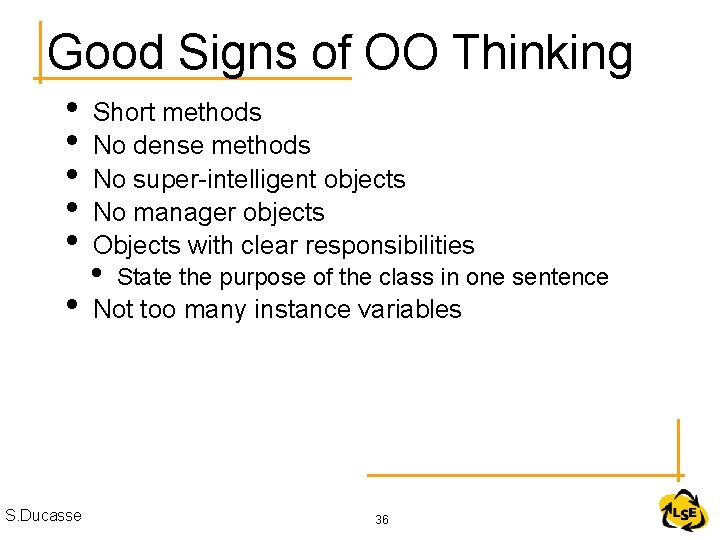 Good Signs of OO Thinking • • • S. Ducasse Short methods No dense