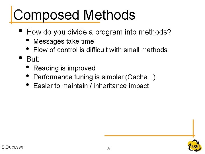 Composed Methods • • S. Ducasse How do you divide a program into methods?