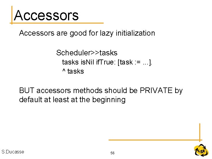 Accessors are good for lazy initialization Scheduler>>tasks is. Nil if. True: [task : =.