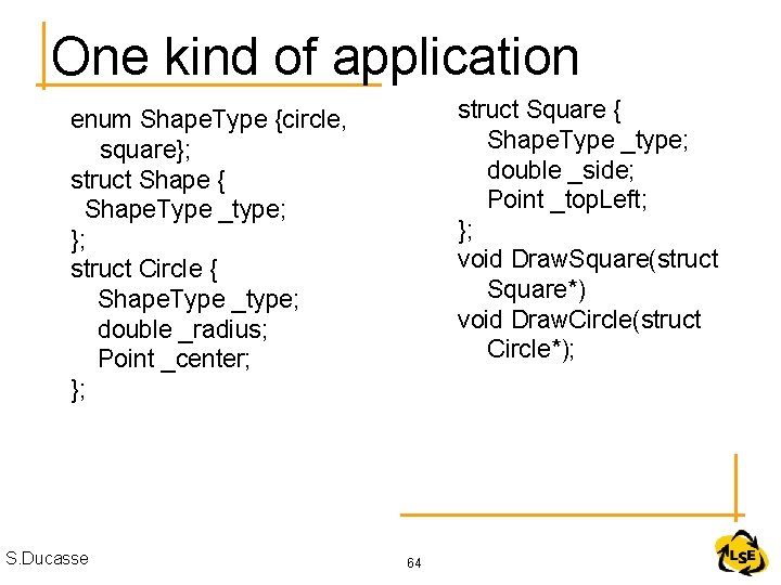 One kind of application struct Square { Shape. Type _type; double _side; Point _top.