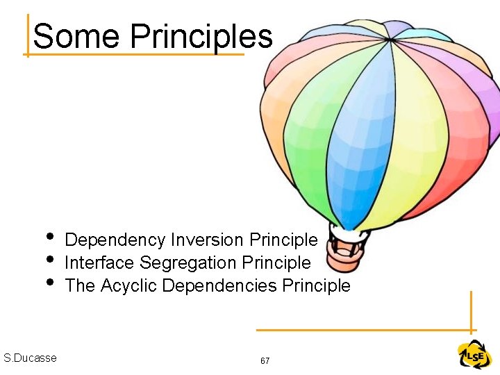 Some Principles • • • S. Ducasse Dependency Inversion Principle Interface Segregation Principle The