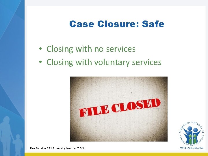Case Closure: Safe • Closing with no services • Closing with voluntary services Pre-Service