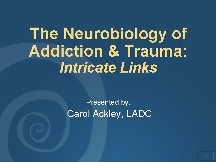 The Neurobiology of Addiction & Trauma: Intricate Links Presented by: Carol Ackley, LADC 1