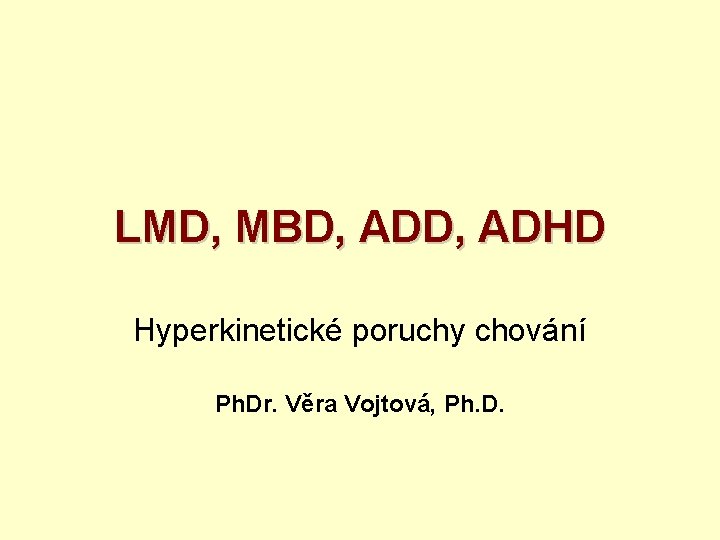 LMD, MBD, ADHD Hyperkinetické poruchy chování Ph. Dr. Věra Vojtová, Ph. D. 