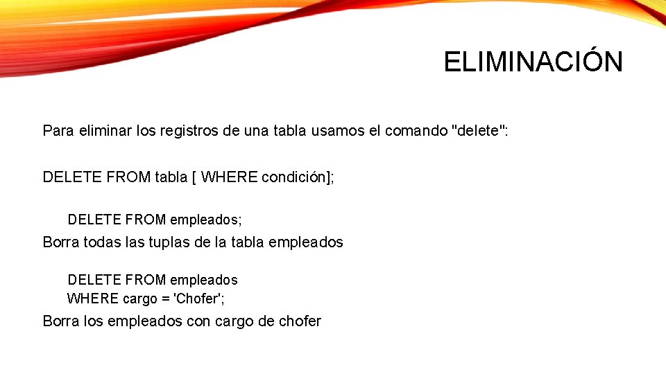 ELIMINACIÓN Para eliminar los registros de una tabla usamos el comando "delete": DELETE FROM ELIMINACIÓN Para eliminar los registros de una tabla usamos el comando "delete": DELETE FROM