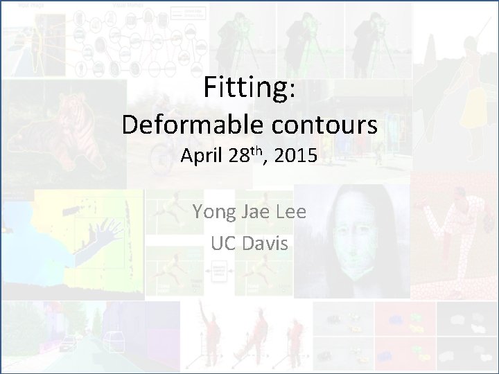 Fitting: Deformable contours April 28 th, 2015 Yong Jae Lee UC Davis 