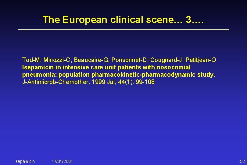 The European clinical scene… 3…. Tod-M; Minozzi-C; Beaucaire-G; Ponsonnet-D; Cougnard-J; Petitjean-O Isepamicin in intensive