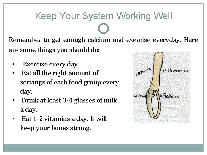 Keep Your System Working Well Remember to get enough calcium and exercise everyday. Here