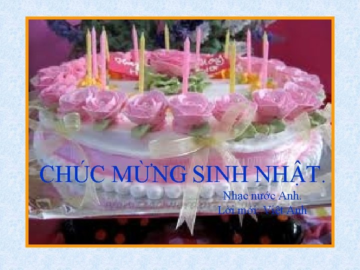 CHÚC MỪNG SINH NHẬT. Nhạc nước Anh. Lời mới: Việt Anh 