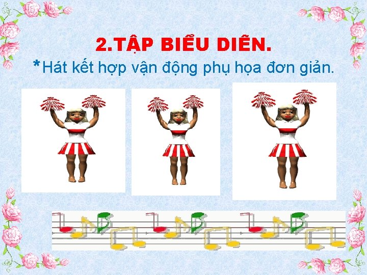 2. T P BIÊ U DIÊ N. *Hát kết hợp vận động phụ họa