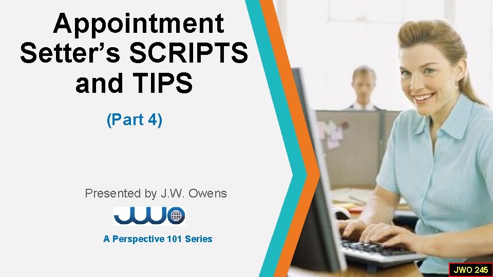 Appointment Setter’s SCRIPTS and TIPS (Part 4) Presented by J. W. Owens A Perspective Appointment Setter’s SCRIPTS and TIPS (Part 4) Presented by J. W. Owens A Perspective