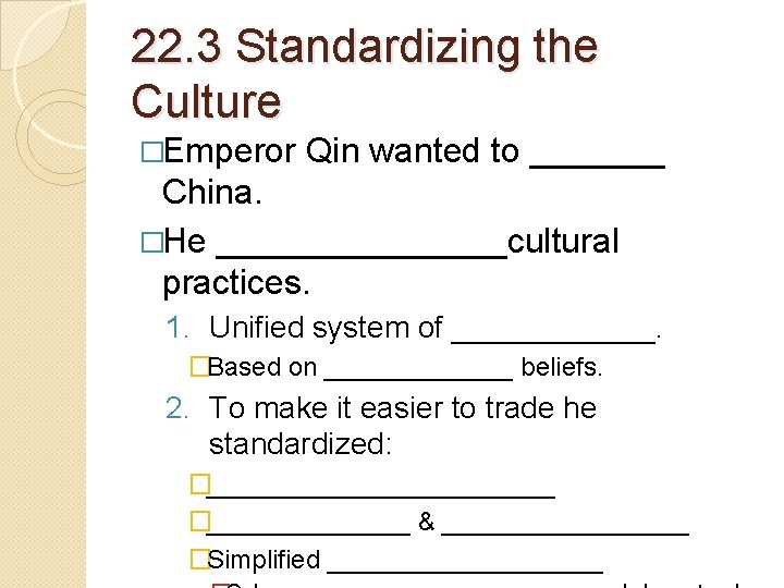 22. 3 Standardizing the Culture �Emperor Qin wanted to _______ China. �He ________cultural practices.