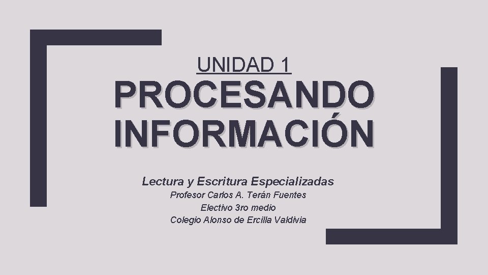 UNIDAD 1 PROCESANDO INFORMACIÓN Lectura y Escritura Especializadas Profesor Carlos A. Terán Fuentes Electivo