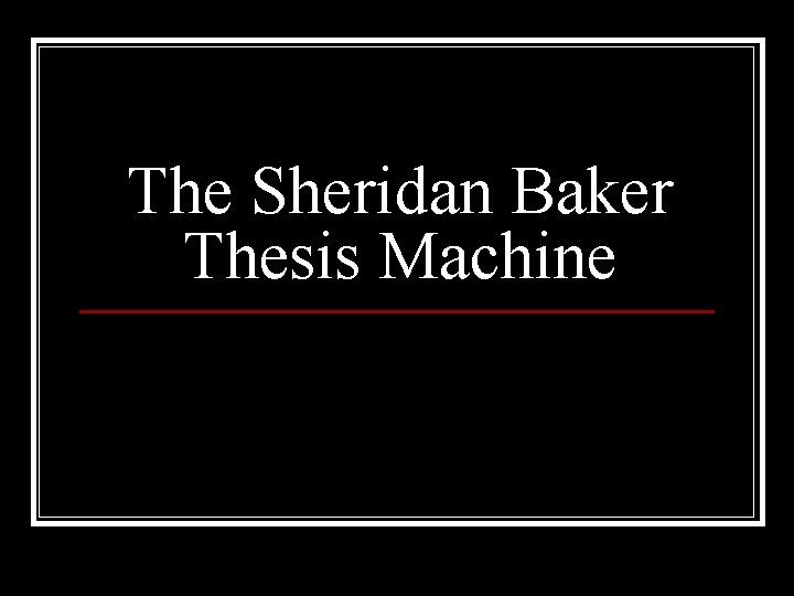 The Sheridan Baker Thesis Machine 