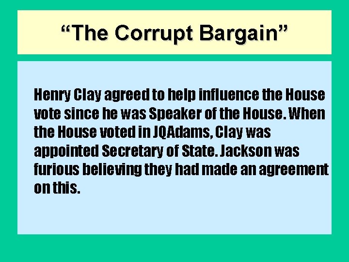 “The Corrupt Bargain” Henry Clay agreed to help influence the House vote since he