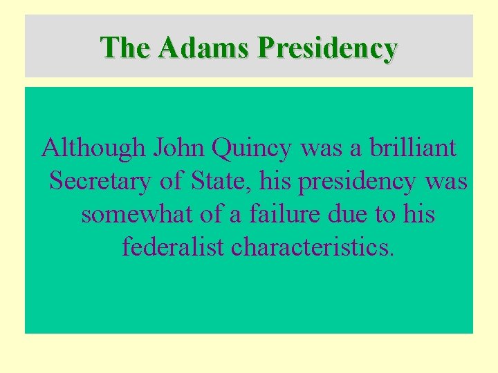 The Adams Presidency Although John Quincy was a brilliant Secretary of State, his presidency