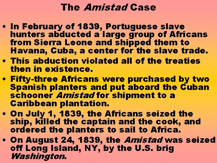 The Amistad Case • In February of 1839, Portuguese slave hunters abducted a large