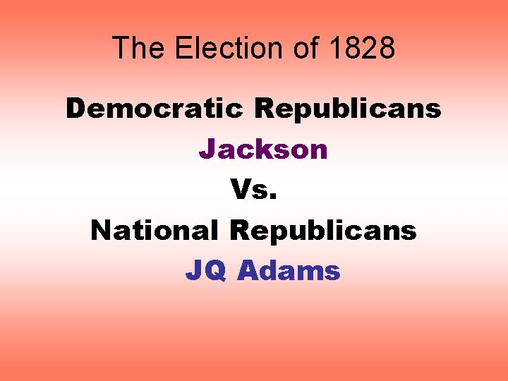The Election of 1828 Democratic Republicans Jackson Vs. National Republicans JQ Adams 
