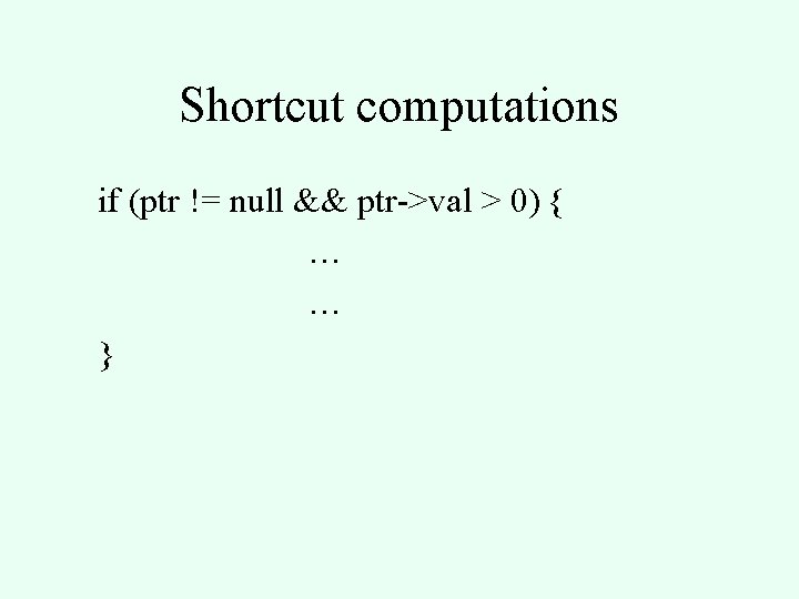 Shortcut computations if (ptr != null && ptr->val > 0) { … … }