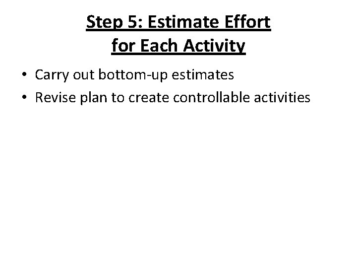 Step 5: Estimate Effort for Each Activity • Carry out bottom-up estimates • Revise