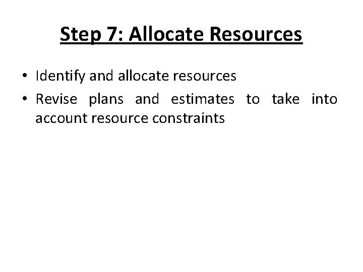 Step 7: Allocate Resources • Identify and allocate resources • Revise plans and estimates