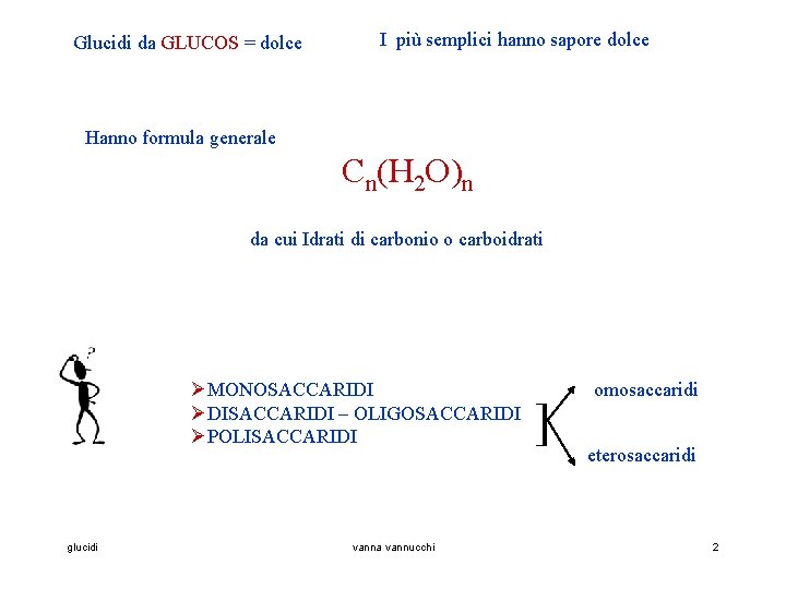 Glucidi da GLUCOS = dolce I più semplici hanno sapore dolce Hanno formula generale