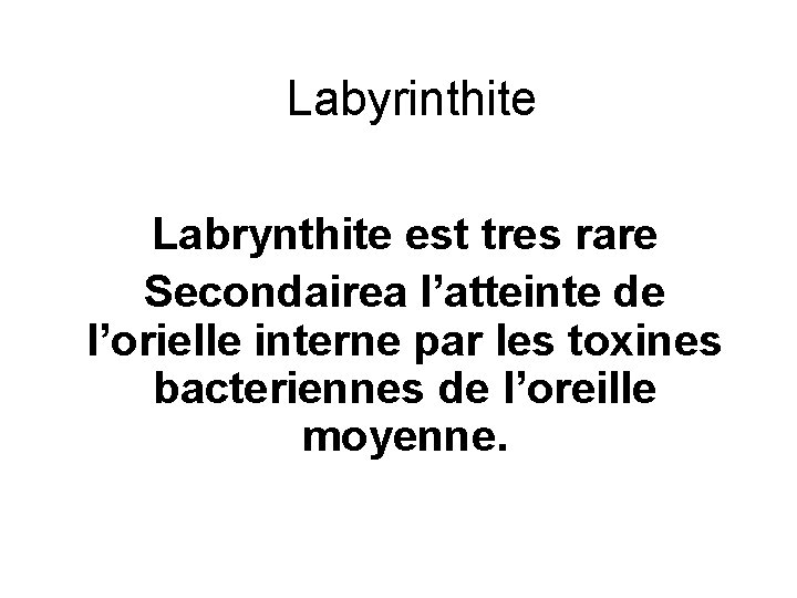 Labyrinthite Labrynthite est tres rare Secondairea l’atteinte de l’orielle interne par les toxines bacteriennes