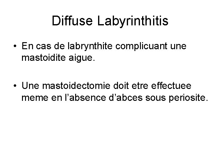 Diffuse Labyrinthitis • En cas de labrynthite complicuant une mastoidite aigue. • Une mastoidectomie