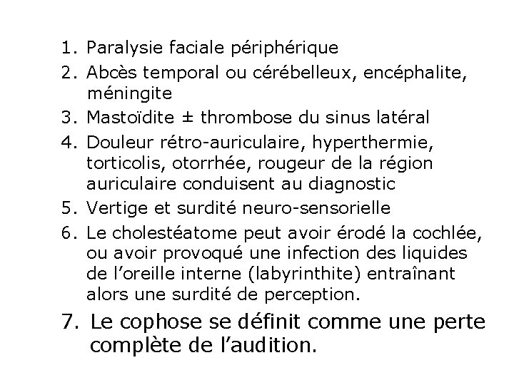 1. Paralysie faciale périphérique 2. Abcès temporal ou cérébelleux, encéphalite, méningite 3. Mastoïdite ±
