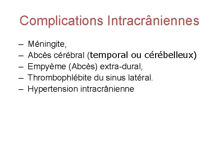 Complications Intracrâniennes – – – Méningite, Abcès cérébral (temporal ou cérébelleux) Empyème (Abcès) extra-dural,