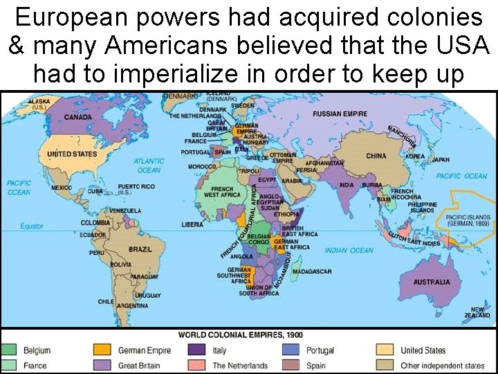 European powers had acquired colonies & many Americans believed that the USA had to