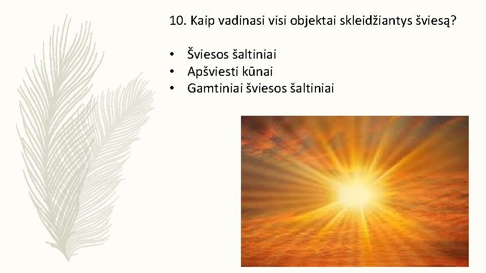 10. Kaip vadinasi visi objektai skleidžiantys šviesą? • Šviesos šaltiniai • Apšviesti kūnai •