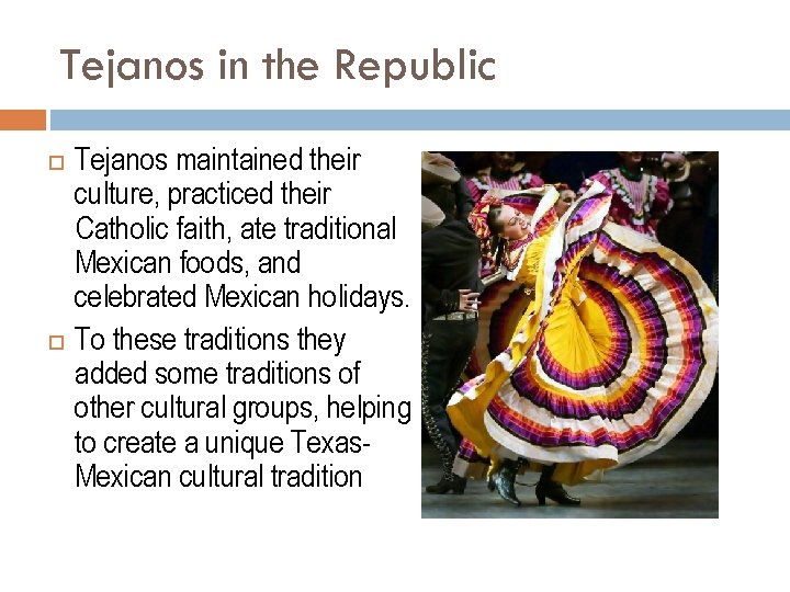 Tejanos in the Republic Tejanos maintained their culture, practiced their Catholic faith, ate traditional