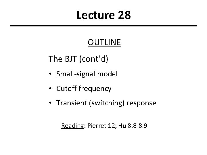 Lecture 28 OUTLINE The BJT (cont’d) • Small-signal model • Cutoff frequency • Transient