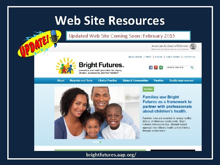 Web Site Resources Updated Web Site Coming Soon: February 2015 brightfutures. aap. org/ 