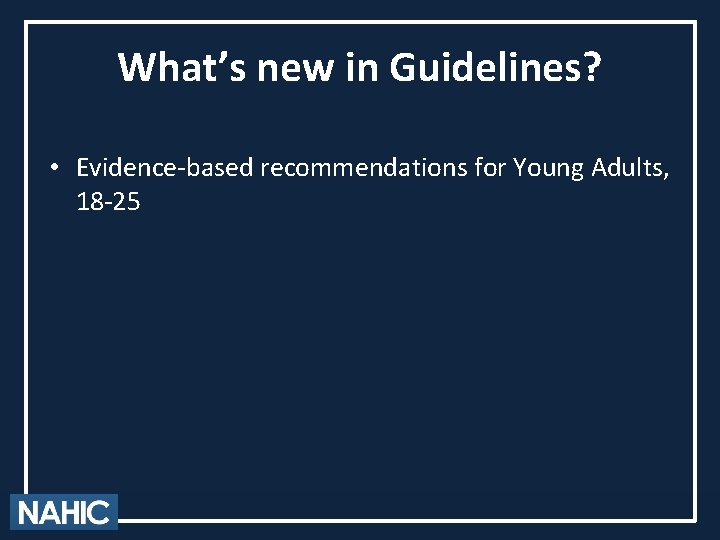 What’s new in Guidelines? • Evidence-based recommendations for Young Adults, 18 -25 