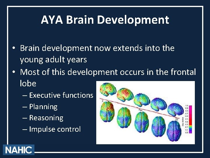 AYA Brain Development • Brain development now extends into the young adult years •