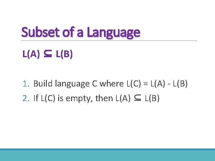 Subset of a Language L(A) ⊆ L(B) 1. Build language C where L(C) =