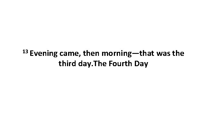 13 Evening came, then morning—that was the third day. The Fourth Day 