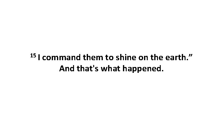 15 I command them to shine on the earth. ” And that's what happened.